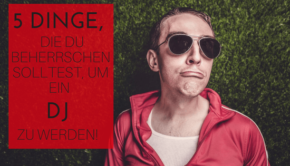 5 Dinge, die du beherrschen solltest, um ein Dj zu werden!